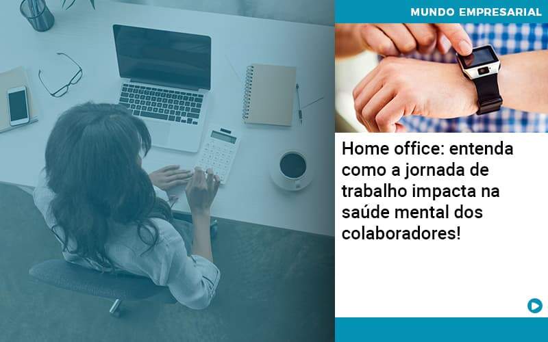 Home Office Entenda Como A Jornada De Trabalho Impacta Na Saude Mental Dos Colaboradores Organização Contábil Lawini - Contabilidade